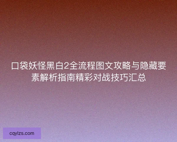 口袋妖怪黑白2全流程图文攻略与隐藏要素解析指南精彩对战技巧汇总
