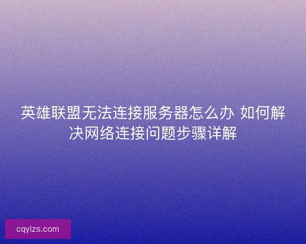 英雄联盟无法连接服务器怎么办 如何解决网络连接问题步骤详解