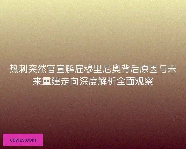 热刺突然官宣解雇穆里尼奥背后原因与未来重建走向深度解析全面观察