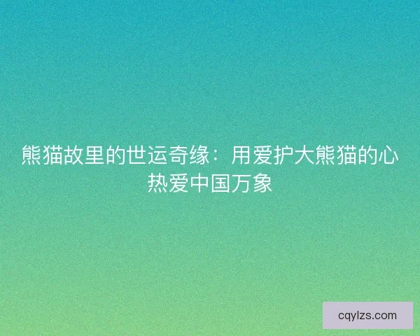 熊猫故里的世运奇缘：用爱护大熊猫的心热爱中国万象