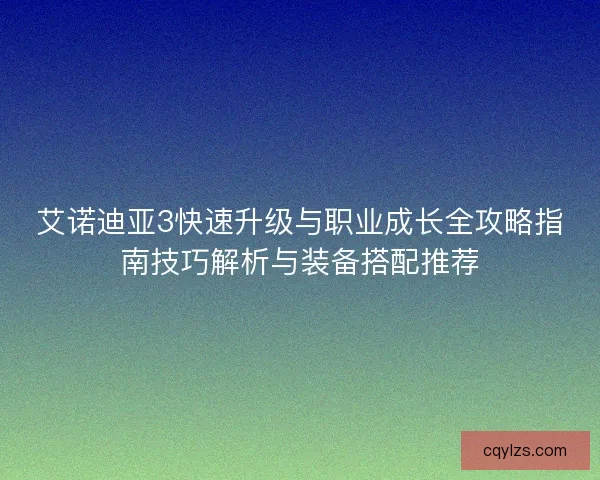 艾诺迪亚3快速升级与职业成长全攻略指南技巧解析与装备搭配推荐