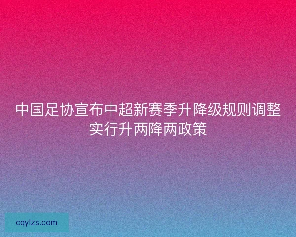 中国足协宣布中超新赛季升降级规则调整实行升两降两政策