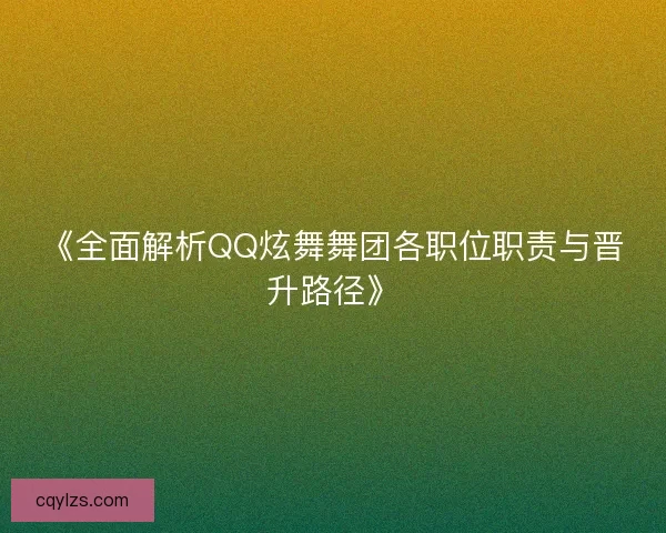 《全面解析QQ炫舞舞团各职位职责与晋升路径》