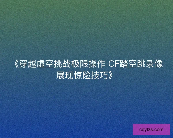 《穿越虚空挑战极限操作 CF踏空跳录像展现惊险技巧》